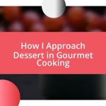 How I Approach Dessert in Gourmet Cooking