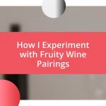 How I Experiment with Fruity Wine Pairings