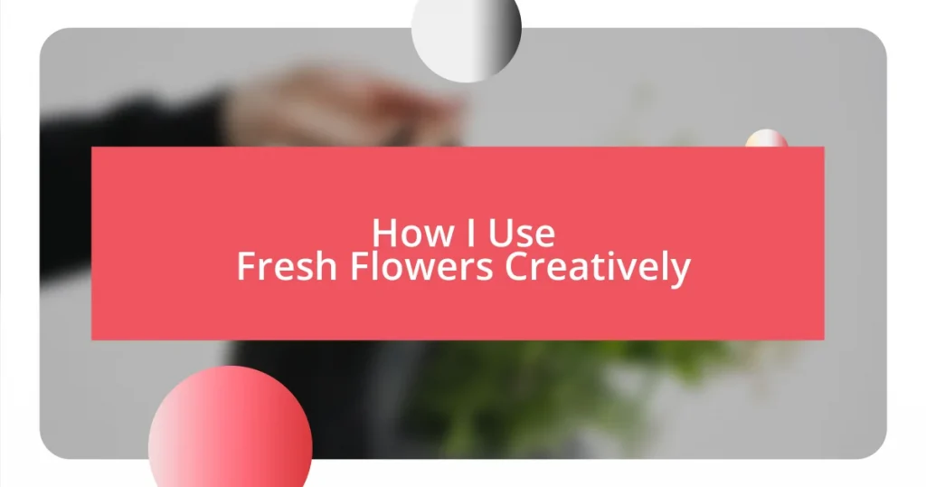 How I Use Fresh Flowers Creatively