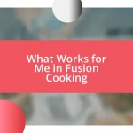 What Works for Me in Fusion Cooking