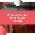 What Works for Me in Napkin Folding